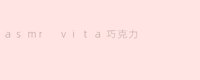 ASMR Vita巧克力：感官享受与甜蜜放松的完美结合